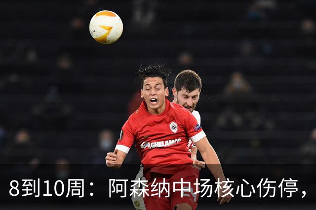 8到10周：阿森纳中场核心伤停，2026年基本报销