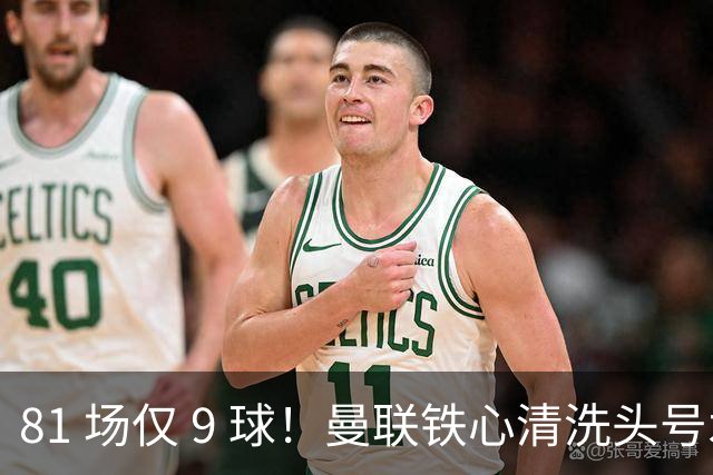 81 场仅 9 球！曼联铁心清洗头号水货！红魔补强锁定英超神锋