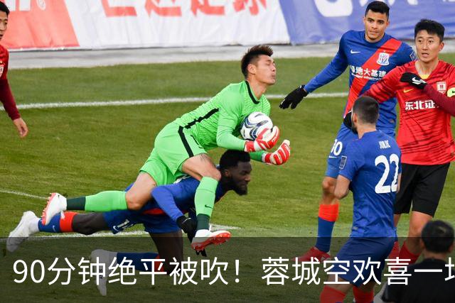 90分钟绝平被吹！蓉城空欢喜一场 中超0-1遭英博双杀 第6次延迟夺冠